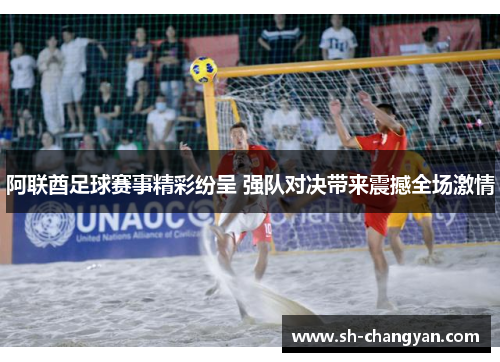 阿联酋足球赛事精彩纷呈 强队对决带来震撼全场激情