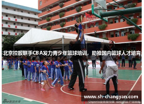 北京控股联手CBA发力青少年篮球培训，助推国内篮球人才培育